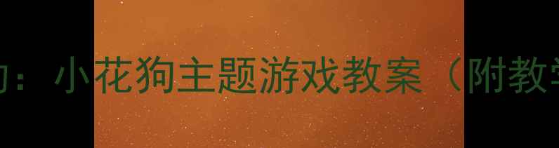图片 幼儿园小班音乐活动：小花狗主题游戏教案（附教学目标与教具清单）