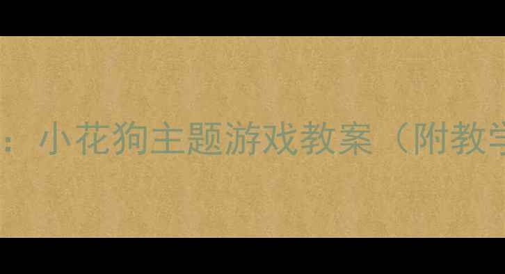 图片 幼儿园小班音乐活动：小花狗主题游戏教案（附教学目标与教具清单）2