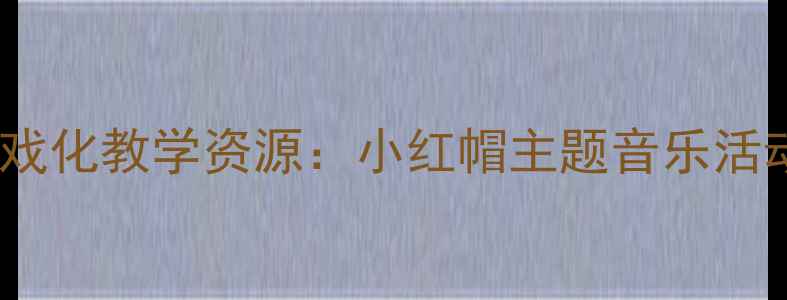 图片 幼儿园小班音乐游戏化教学资源：小红帽主题音乐活动设计与实施指南1