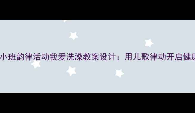 图片 幼儿园小班韵律活动我爱洗澡教案设计：用儿歌律动开启健康生活2