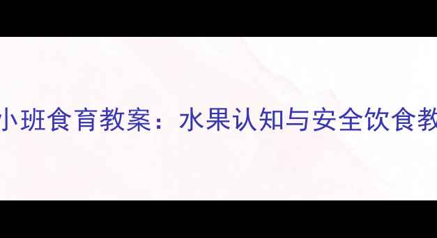 图片 幼儿园小班食育教案：水果认知与安全饮食教学方案