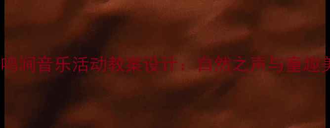 图片 幼儿园小班鸟鸣涧音乐活动教案设计：自然之声与童趣美育融合实践1