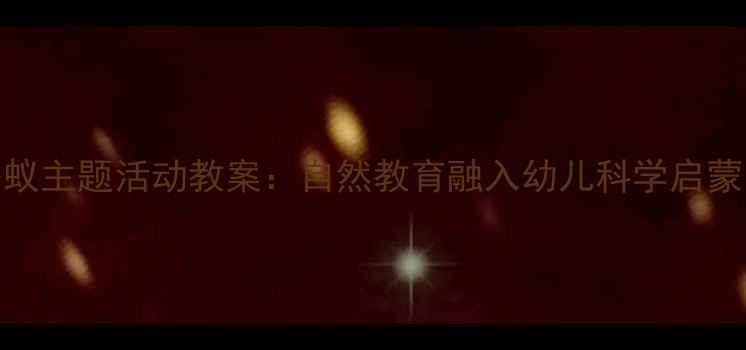 图片 幼儿园小蚂蚁主题活动教案：自然教育融入幼儿科学启蒙的实践指南