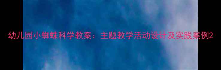 图片 幼儿园小蜘蛛科学教案：主题教学活动设计及实践案例2