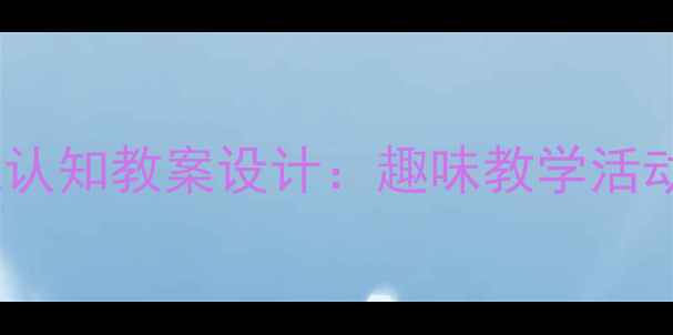 图片 幼儿园左右方位认知教案设计：趣味教学活动与评估方法全2