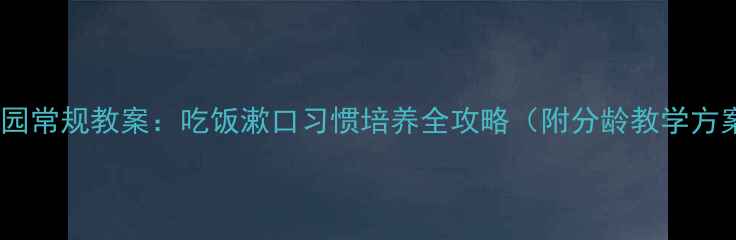 图片 幼儿园常规教案：吃饭漱口习惯培养全攻略（附分龄教学方案）1