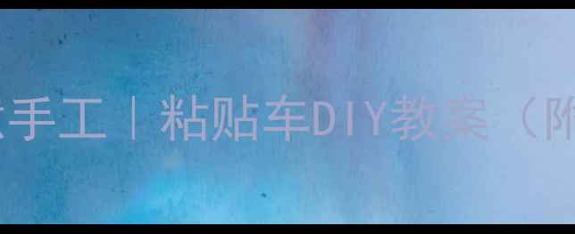 图片 幼儿园废旧材料创意手工｜粘贴车DIY教案（附材料清单+步骤图）