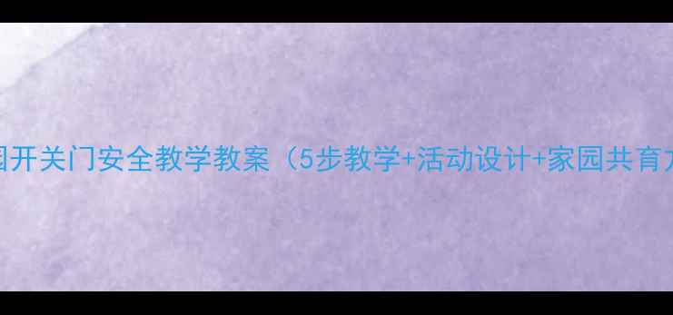 图片 幼儿园开关门安全教学教案（5步教学+活动设计+家园共育方案）