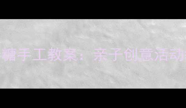 图片 幼儿园彩泥棒棒糖手工教案：亲子创意活动教程与教学目标