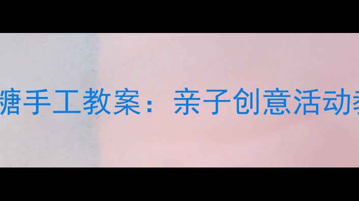 图片 幼儿园彩泥棒棒糖手工教案：亲子创意活动教程与教学目标1