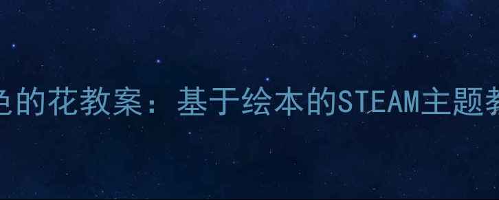 图片 幼儿园彩虹色的花教案：基于绘本的STEAM主题教学活动设计