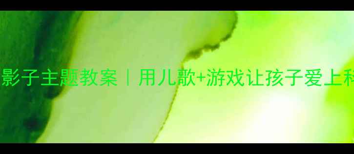 图片 幼儿园影子主题教案｜用儿歌+游戏让孩子爱上科学✨1