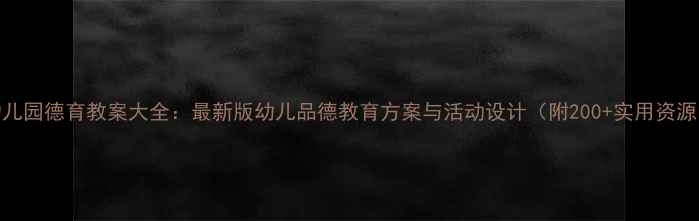图片 幼儿园德育教案大全：最新版幼儿品德教育方案与活动设计（附200+实用资源）