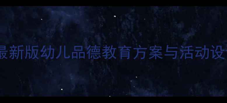 图片 幼儿园德育教案大全：最新版幼儿品德教育方案与活动设计（附200+实用资源）2