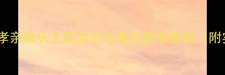 图片 幼儿园德育教案设计：孝亲敬长主题活动方案及教学案例（附实践案例与评估标准）1