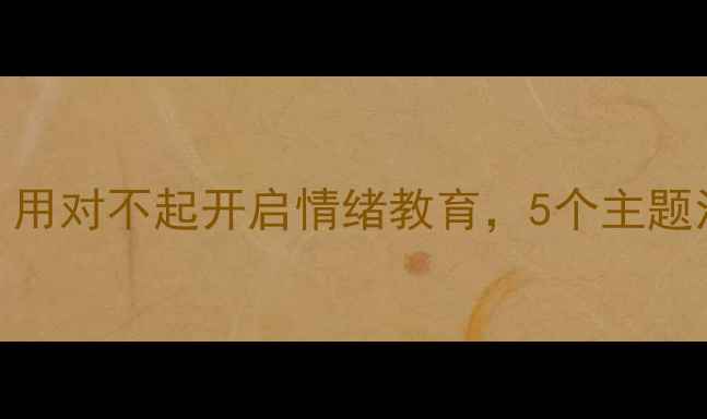图片 幼儿园心理教案：用对不起开启情绪教育，5个主题活动培养社交能力