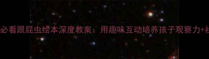 图片 幼儿园必看跟屁虫绘本深度教案：用趣味互动培养孩子观察力+社交力1