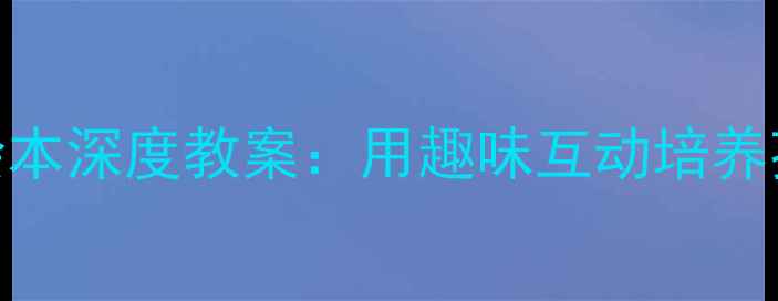 图片 幼儿园必看跟屁虫绘本深度教案：用趣味互动培养孩子观察力+社交力2