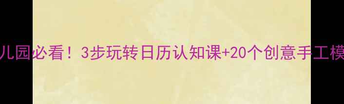 图片 幼儿园必看！3步玩转日历认知课+20个创意手工模板