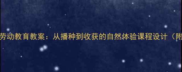 图片 幼儿园快乐农场劳动教育教案：从播种到收获的自然体验课程设计（附详细教学方案）