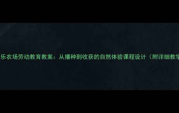 图片 幼儿园快乐农场劳动教育教案：从播种到收获的自然体验课程设计（附详细教学方案）1