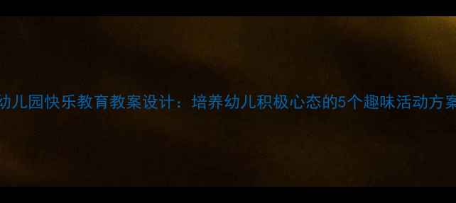 图片 幼儿园快乐教育教案设计：培养幼儿积极心态的5个趣味活动方案