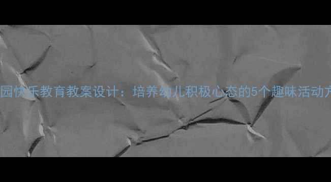 图片 幼儿园快乐教育教案设计：培养幼儿积极心态的5个趣味活动方案2