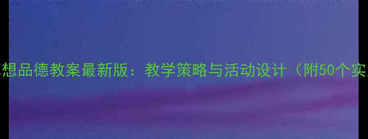 图片 幼儿园思想品德教案最新版：教学策略与活动设计（附50个实用案例）