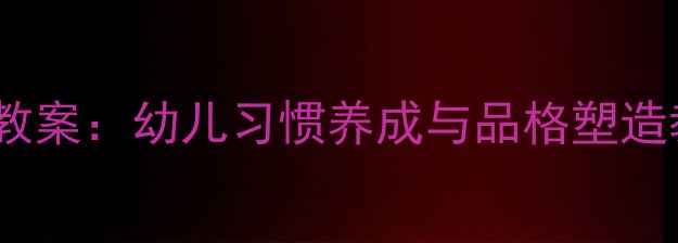 图片 幼儿园思想道德教育最新教案：幼儿习惯养成与品格塑造教学方案（附活动案例）2