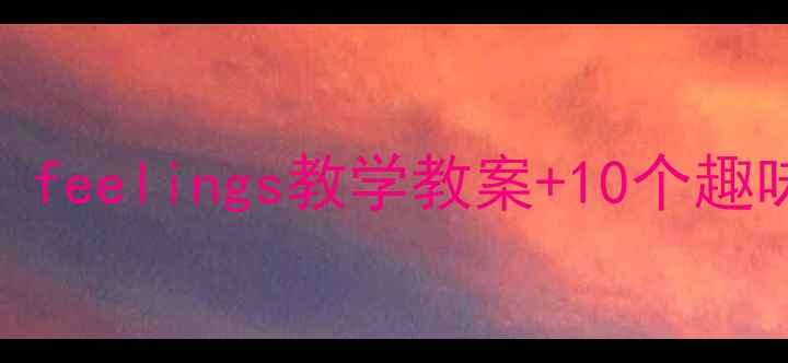 图片 幼儿园情感教育启蒙必看！feelings教学教案+10个趣味活动案例（附教学步骤）
