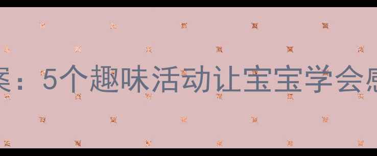 图片 幼儿园感恩教育教案：5个趣味活动让宝宝学会感恩（附教学方案）