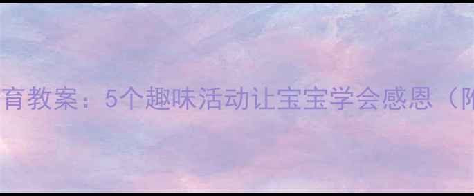 图片 幼儿园感恩教育教案：5个趣味活动让宝宝学会感恩（附教学方案）1