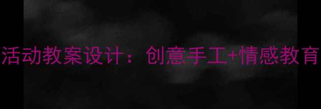 图片 幼儿园感恩母亲节活动教案设计：创意手工+情感教育+亲子互动全攻略1