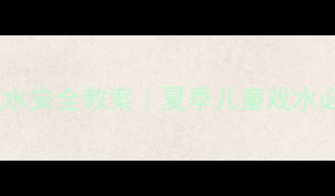 图片 幼儿园戏水安全教案｜夏季儿童戏水必备指南1