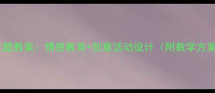 图片 幼儿园我的妈妈主题教案：情感教育+创意活动设计（附教学方案+家长指导手册）