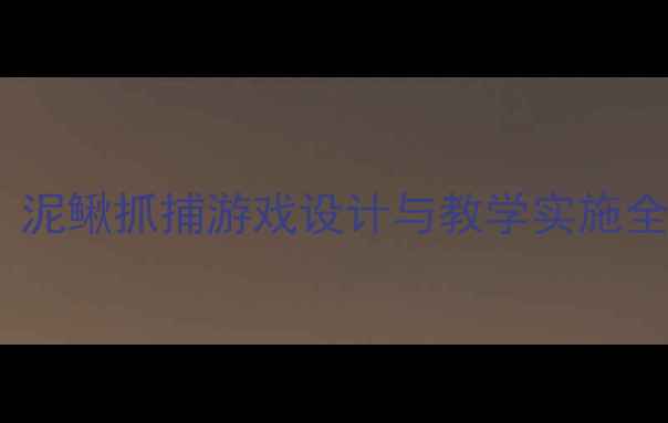 图片 幼儿园户外体育活动：泥鳅抓捕游戏设计与教学实施全攻略（附安全指南）1