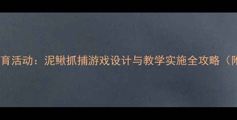 图片 幼儿园户外体育活动：泥鳅抓捕游戏设计与教学实施全攻略（附安全指南）2
