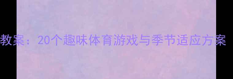 图片 幼儿园户外活动教案：20个趣味体育游戏与季节适应方案（附教学视频）1
