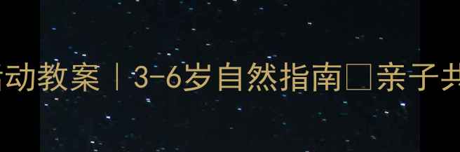 图片 幼儿园户外活动教案｜3-6岁自然指南🌿亲子共学超实用！2