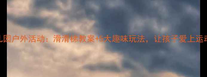 图片 幼儿园户外活动：滑滑梯教案+5大趣味玩法，让孩子爱上运动！