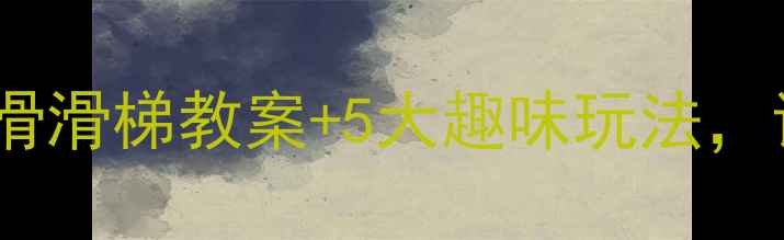 图片 幼儿园户外活动：滑滑梯教案+5大趣味玩法，让孩子爱上运动！1