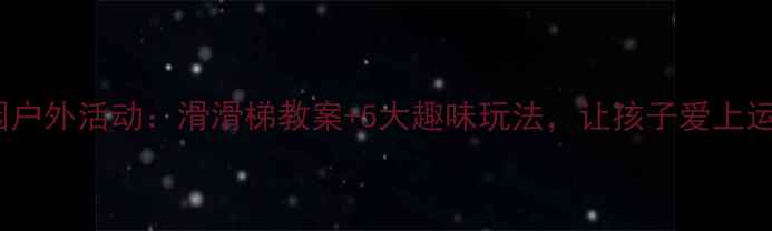 图片 幼儿园户外活动：滑滑梯教案+5大趣味玩法，让孩子爱上运动！2