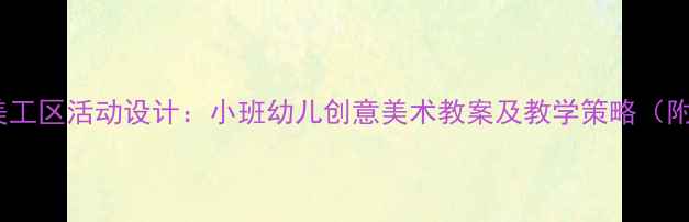 图片 幼儿园户外美工区活动设计：小班幼儿创意美术教案及教学策略（附完整方案）1