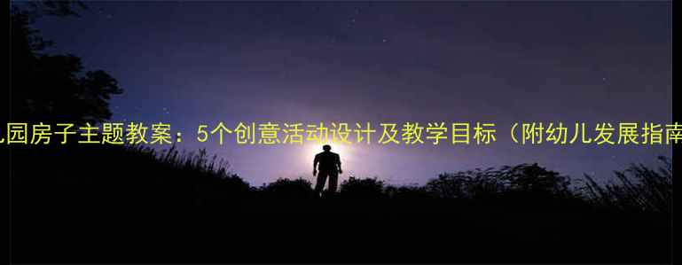 图片 幼儿园房子主题教案：5个创意活动设计及教学目标（附幼儿发展指南）1