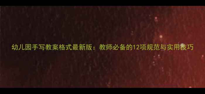 图片 幼儿园手写教案格式最新版：教师必备的12项规范与实用技巧