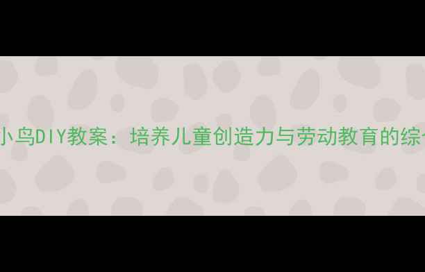 图片 幼儿园手工小鸟DIY教案：培养儿童创造力与劳动教育的综合实践方案2