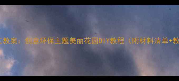 图片 幼儿园手工教案：创意环保主题美丽花园DIY教程（附材料清单+教学步骤）1