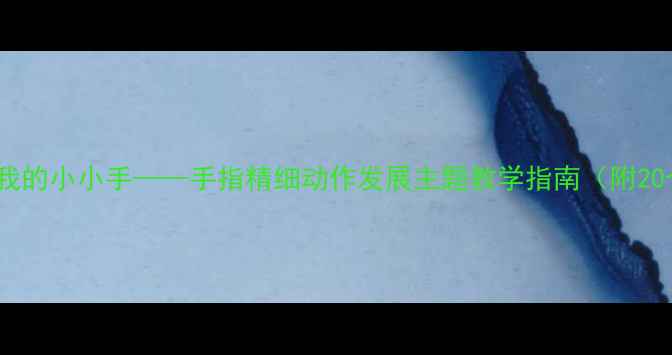 图片 幼儿园手工教案：我的小小手——手指精细动作发展主题教学指南（附20个创意活动方案）1