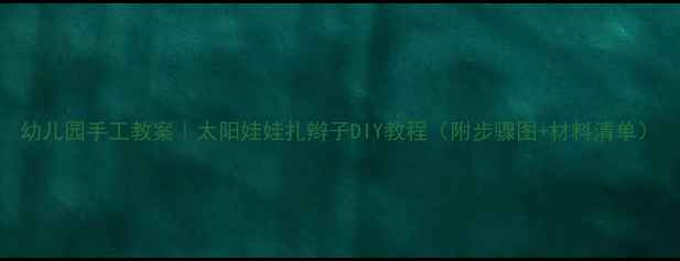 图片 幼儿园手工教案｜太阳娃娃扎辫子DIY教程（附步骤图+材料清单）