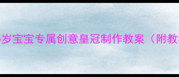 图片 幼儿园手工活动：5岁宝宝专属创意皇冠制作教案（附教学步骤+材料清单）